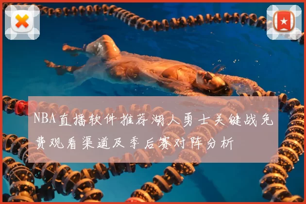 NBA直播软件推荐湖人勇士关键战免费观看渠道及季后赛对阵分析