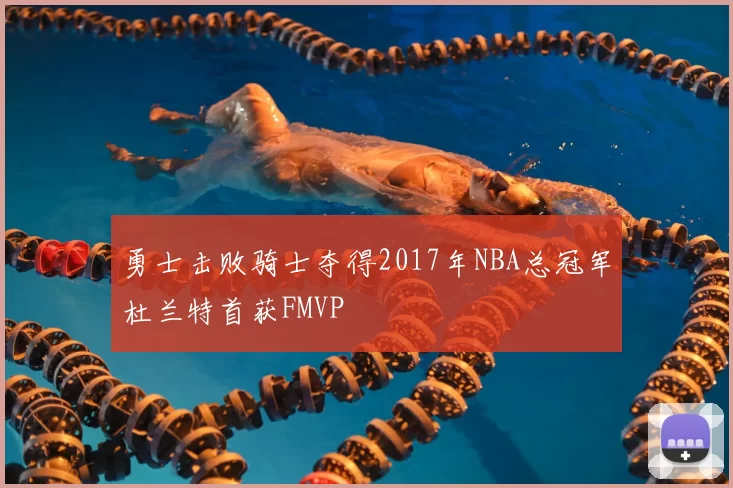 勇士击败骑士夺得2017年NBA总冠军杜兰特首获FMVP