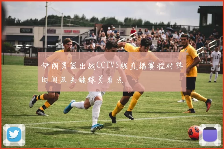 伊朗男篮出战CCTV5线直播赛程对阵时间及关键球员看点