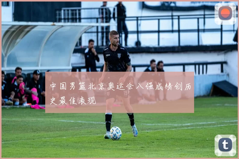 中国男篮北京奥运会八强成绩创历史最佳表现