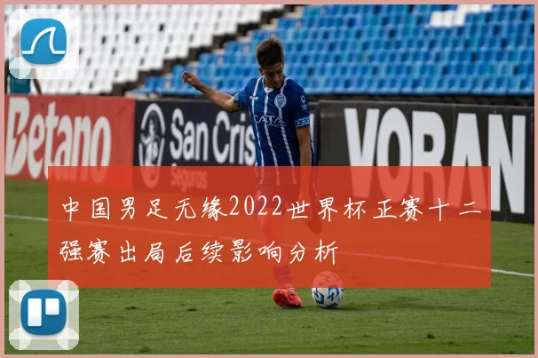 中国男足无缘2022世界杯正赛十二强赛出局后续影响分析