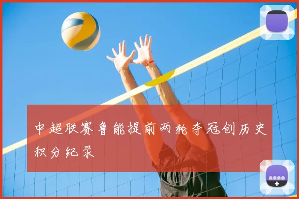 中超联赛鲁能提前两轮夺冠创历史积分纪录