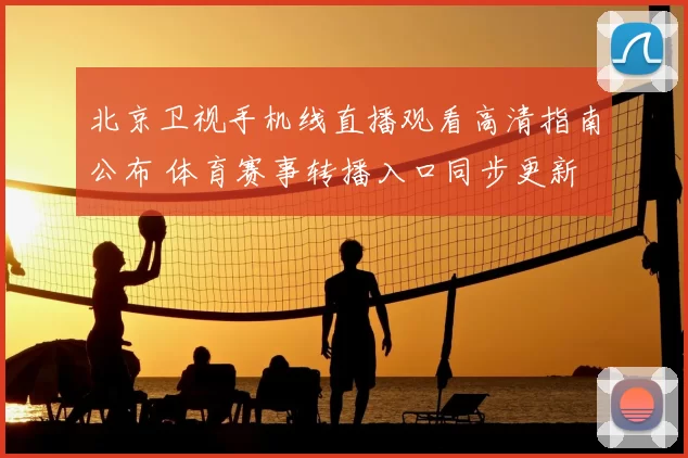 北京卫视手机线直播观看高清指南公布 体育赛事转播入口同步更新