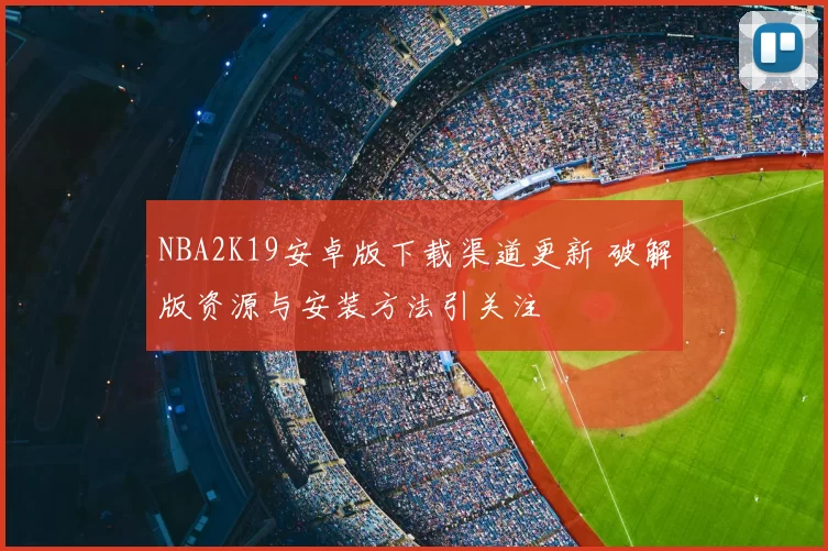 NBA2K19安卓版下载渠道更新 破解版资源与安装方法引关注