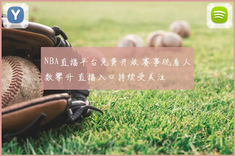 NBA直播平台免费开放 赛事观看人数攀升 直播入口持续受关注