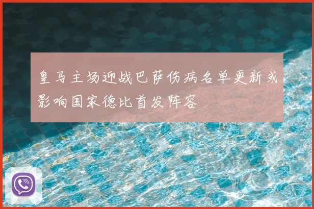 皇马主场迎战巴萨伤病名单更新或影响国家德比首发阵容
