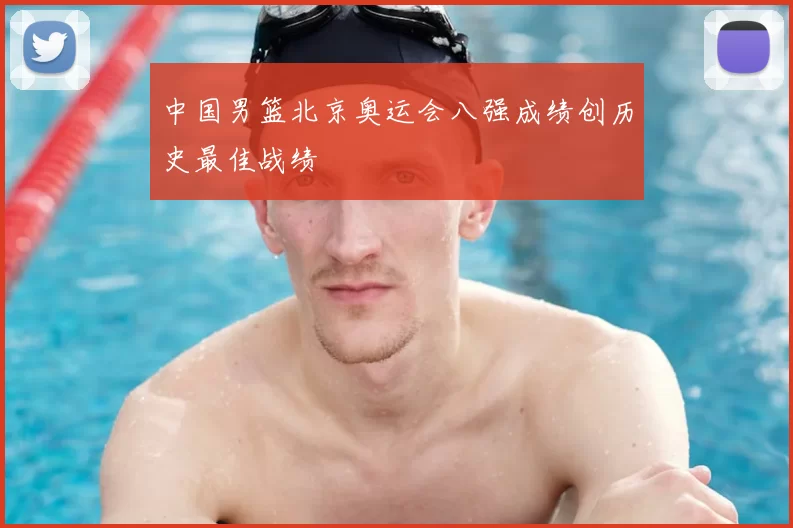 中国男篮北京奥运会八强成绩创历史最佳战绩