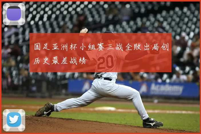 国足亚洲杯小组赛三战全败出局创历史最差战绩