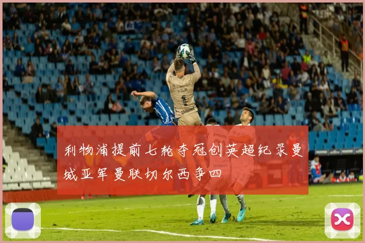利物浦提前七轮夺冠创英超纪录曼城亚军曼联切尔西争四