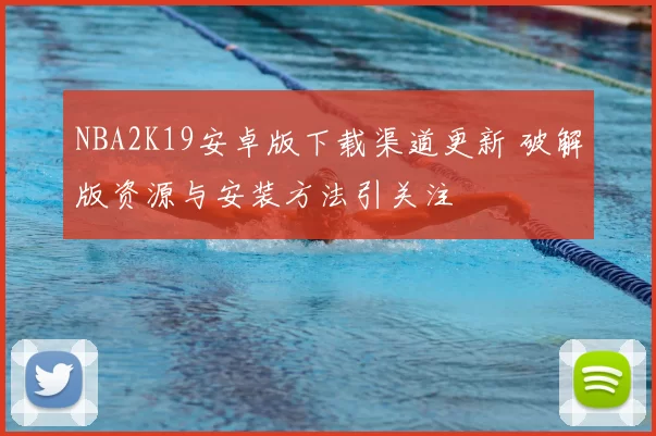 NBA2K19安卓版下载渠道更新 破解版资源与安装方法引关注