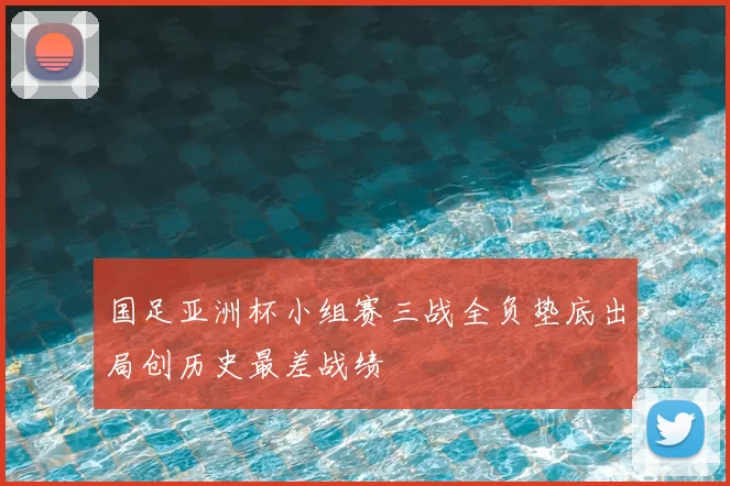 国足亚洲杯小组赛三战全负垫底出局创历史最差战绩