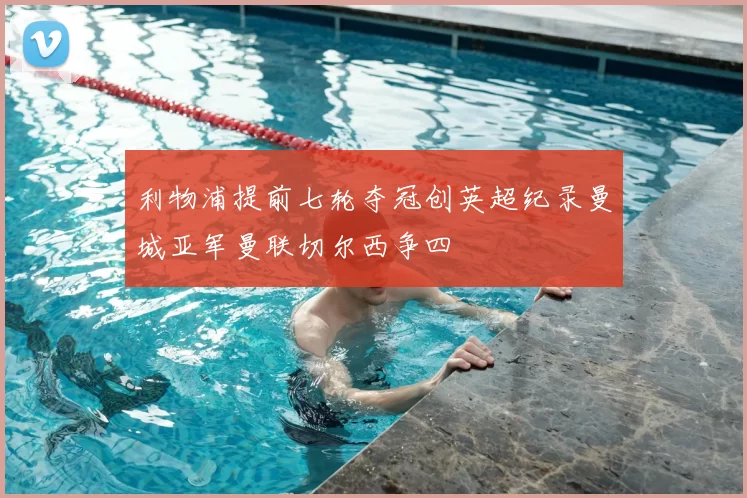 利物浦提前七轮夺冠创英超纪录曼城亚军曼联切尔西争四