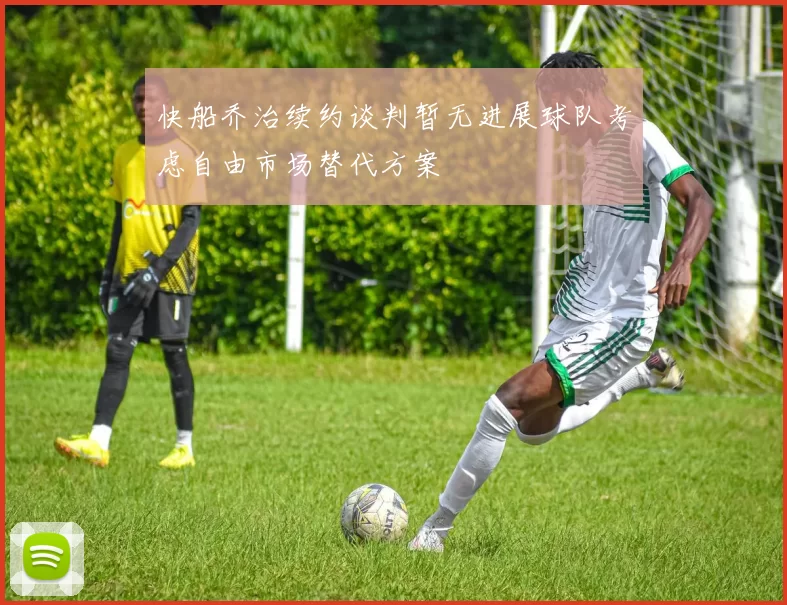 快船乔治续约谈判暂无进展球队考虑自由市场替代方案