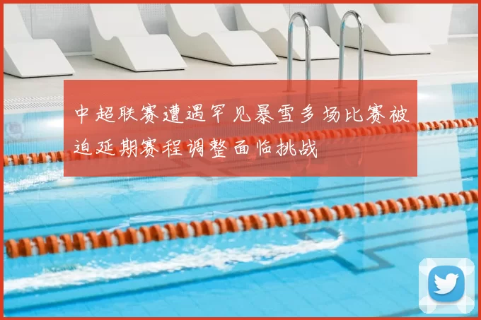 中超联赛遭遇罕见暴雪多场比赛被迫延期赛程调整面临挑战