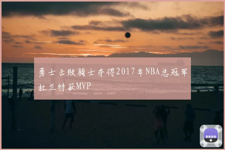 勇士击败骑士夺得2017年NBA总冠军杜兰特获MVP