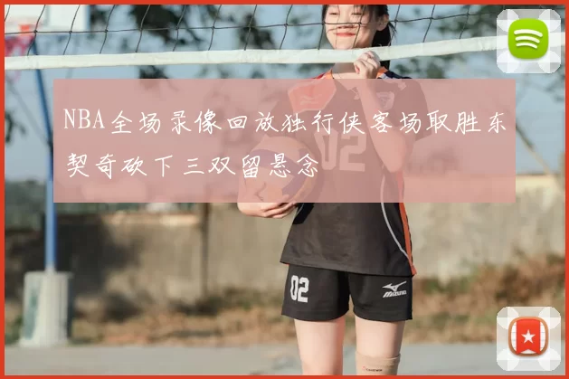 NBA全场录像回放独行侠客场取胜东契奇砍下三双留悬念