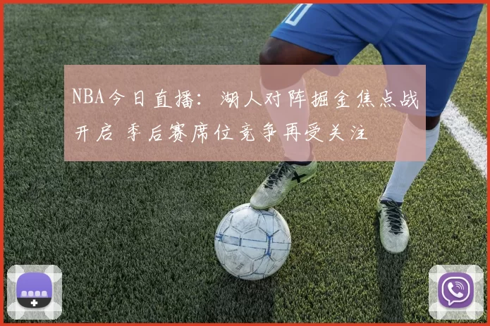 NBA今日直播：湖人对阵掘金焦点战开启 季后赛席位竞争再受关注