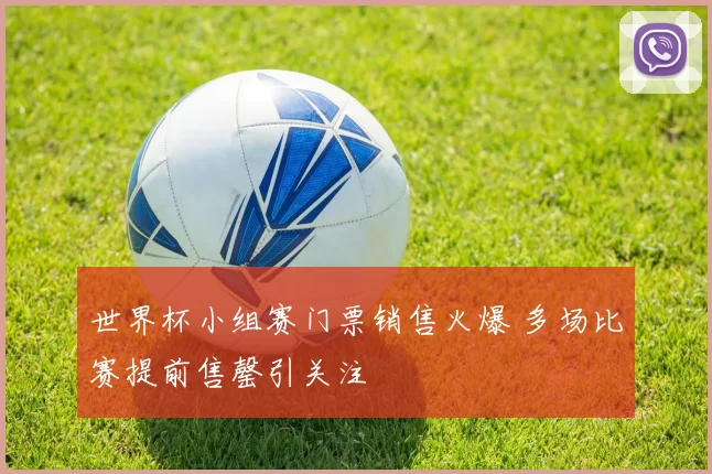 世界杯小组赛门票销售火爆 多场比赛提前售罄引关注