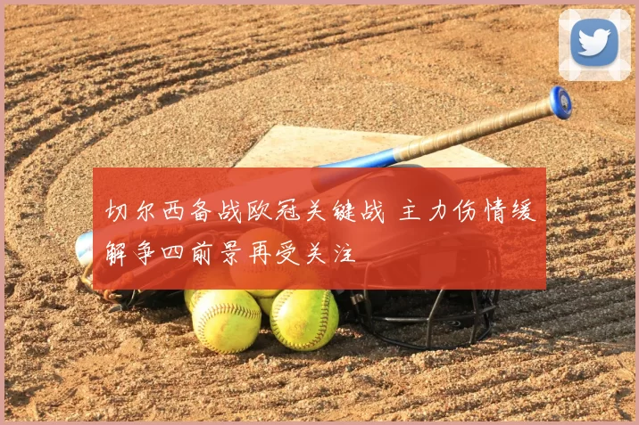 切尔西备战欧冠关键战 主力伤情缓解争四前景再受关注