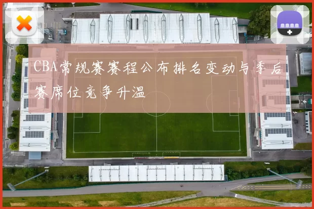 CBA常规赛赛程公布排名变动与季后赛席位竞争升温